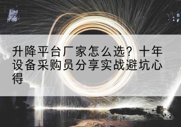 建邺升降平台厂家-怎么选？十年设备采购员分享实战避坑心得