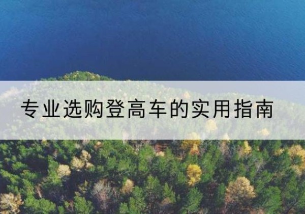 建邺电动登高车厂家推荐-专业选购登高车的实用指南