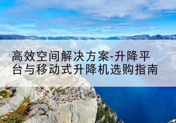 建邺升降平台厂家-*空间解决方案-升降平台与移动式升降机选购指南