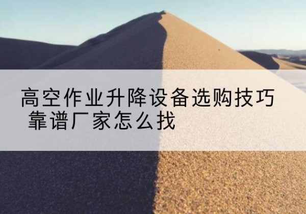 建邺电动升降平台厂家推荐-高空作业升降设备选购技巧 靠谱厂家怎么找