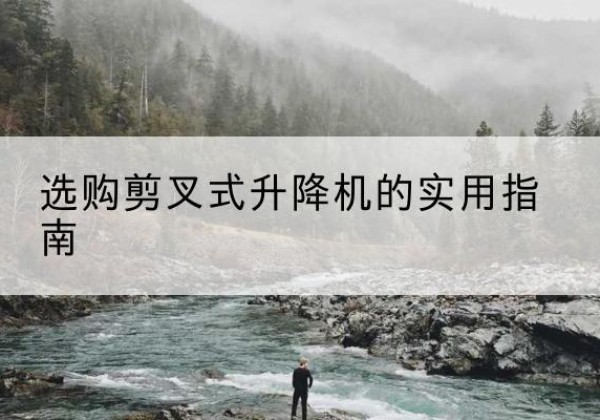 建邺剪叉式升降机怎么选-选购剪叉式升降机的实用指南