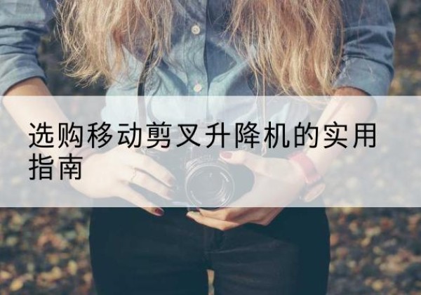 建邺移动剪叉升降机怎么选-选购移动剪叉升降机的实用指南